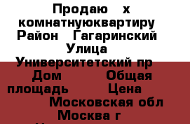 Продаю 3-х комнатнуюквартиру › Район ­ Гагаринский › Улица ­ Университетский пр. › Дом ­ 6/3 › Общая площадь ­ 76 › Цена ­ 27 000 000 - Московская обл., Москва г. Недвижимость » Квартиры продажа   